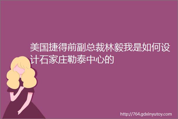 美国捷得前副总裁林毅我是如何设计石家庄勒泰中心的